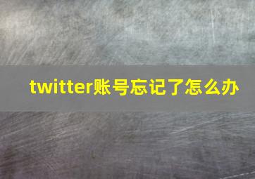 twitter账号忘记了怎么办