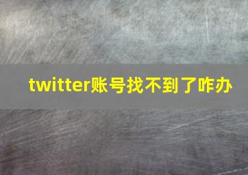 twitter账号找不到了咋办