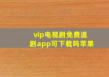 vip电视剧免费追剧app可下载吗苹果