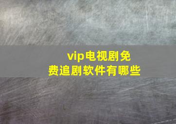 vip电视剧免费追剧软件有哪些