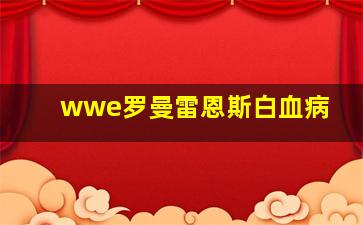 wwe罗曼雷恩斯白血病