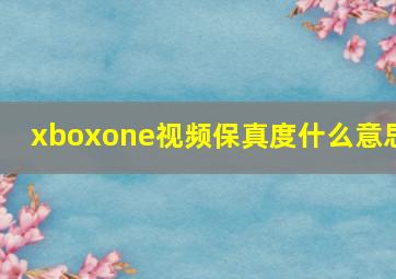 xboxone视频保真度什么意思