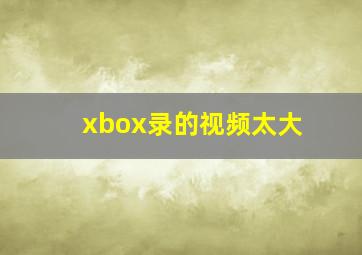 xbox录的视频太大