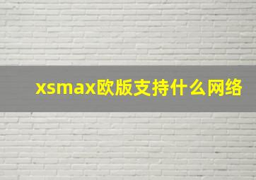 xsmax欧版支持什么网络