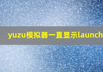 yuzu模拟器一直显示launching