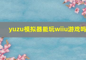 yuzu模拟器能玩wiiu游戏吗