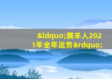 “属羊人2021年全年运势”