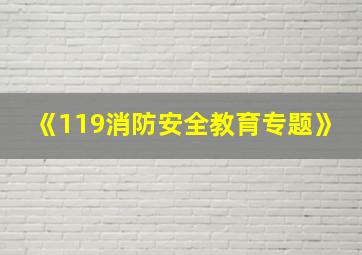 《119消防安全教育专题》