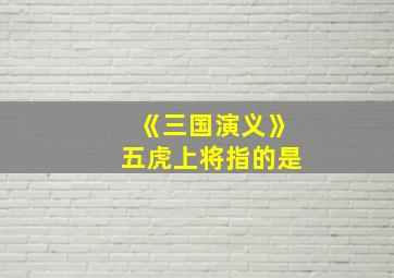 《三国演义》五虎上将指的是