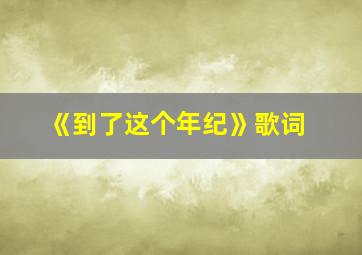 《到了这个年纪》歌词