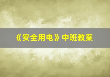 《安全用电》中班教案