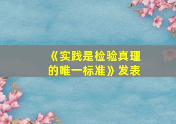 《实践是检验真理的唯一标准》发表