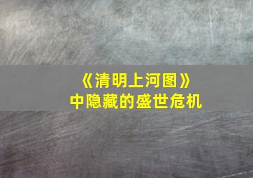 《清明上河图》中隐藏的盛世危机