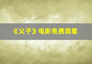 《父子》电影免费观看