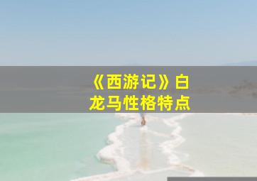 《西游记》白龙马性格特点