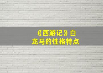 《西游记》白龙马的性格特点