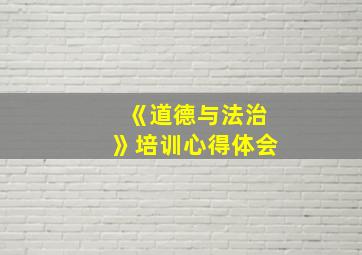 《道德与法治》培训心得体会