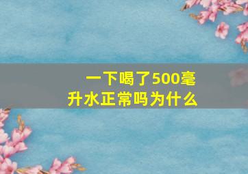 一下喝了500毫升水正常吗为什么