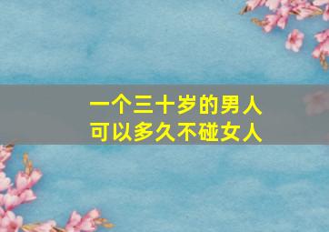 一个三十岁的男人可以多久不碰女人