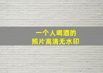 一个人喝酒的照片高清无水印