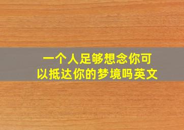 一个人足够想念你可以抵达你的梦境吗英文