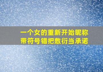 一个女的重新开始昵称带符号错把敷衍当承诺