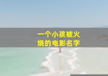 一个小孩被火烧的电影名字