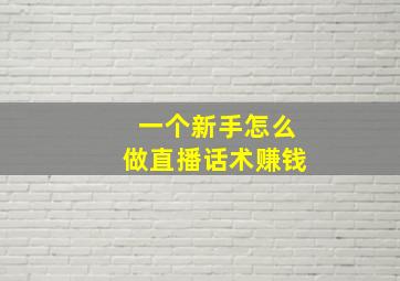 一个新手怎么做直播话术赚钱