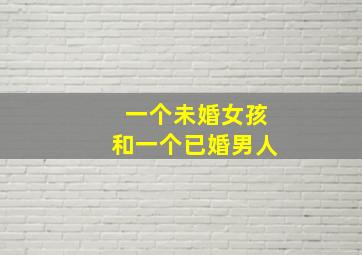 一个未婚女孩和一个已婚男人