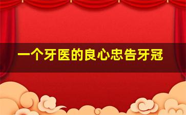 一个牙医的良心忠告牙冠