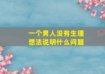 一个男人没有生理想法说明什么问题