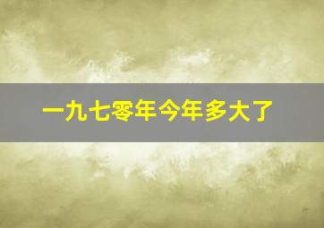 一九七零年今年多大了