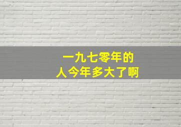 一九七零年的人今年多大了啊