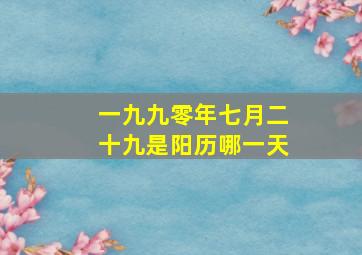 一九九零年七月二十九是阳历哪一天