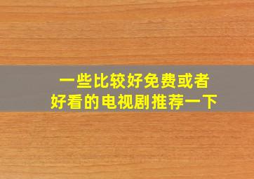 一些比较好免费或者好看的电视剧推荐一下