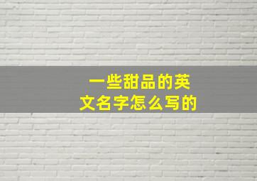 一些甜品的英文名字怎么写的