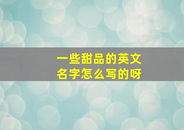 一些甜品的英文名字怎么写的呀