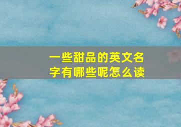 一些甜品的英文名字有哪些呢怎么读