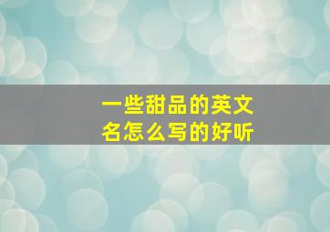 一些甜品的英文名怎么写的好听