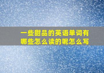 一些甜品的英语单词有哪些怎么读的呢怎么写