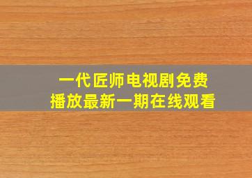 一代匠师电视剧免费播放最新一期在线观看