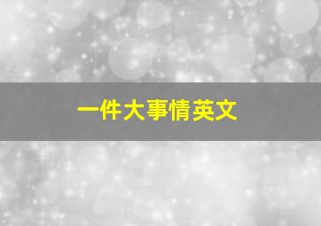 一件大事情英文