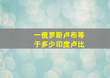 一俄罗斯卢布等于多少印度卢比