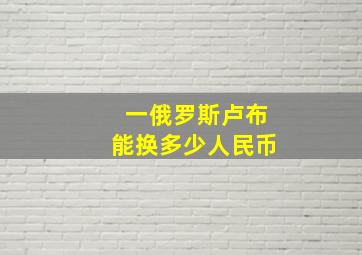 一俄罗斯卢布能换多少人民币