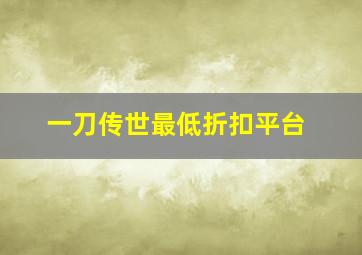 一刀传世最低折扣平台