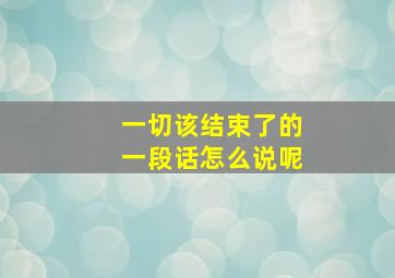 一切该结束了的一段话怎么说呢