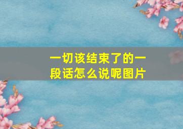 一切该结束了的一段话怎么说呢图片