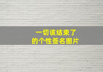 一切该结束了的个性签名图片