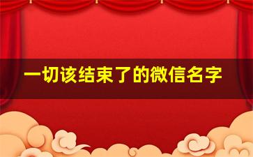 一切该结束了的微信名字