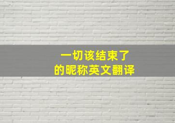 一切该结束了的昵称英文翻译